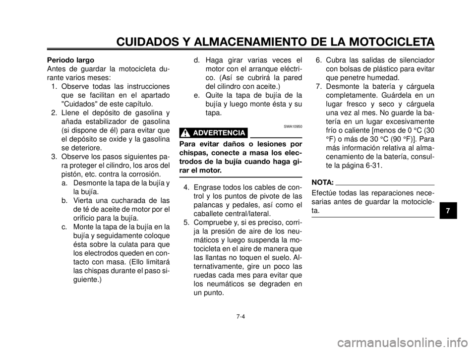YAMAHA MT-03 2006  Manuale de Empleo (in Spanish) 1
2
3
4
5
6
7
8
9
10
CUIDADOS Y ALMACENAMIENTO DE LA MOTOCICLETA
7-4
Periodo largo
Antes de guardar la motocicleta du-
rante varios meses:
1. Observe todas las instrucciones
que se facilitan en el apa