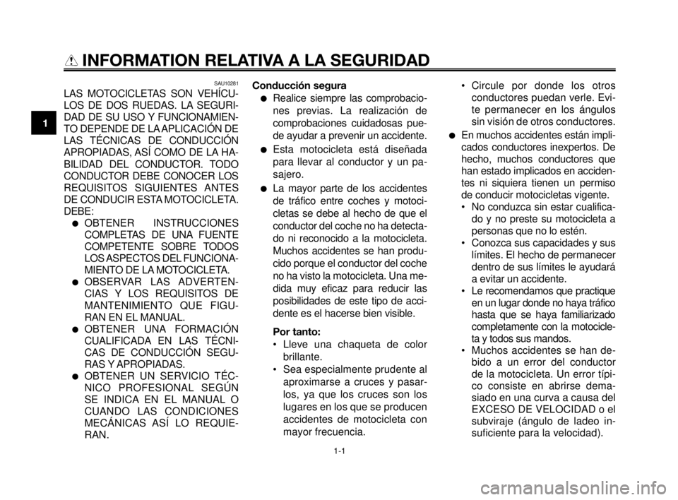 YAMAHA MT-03 2007  Manuale de Empleo (in Spanish) 1-1
1
2
3
4
5
6
7
8
9
10
INFORMATION RELATIVA A LA SEGURIDAD
SAU10281
LAS MOTOCICLETAS SON VEHÍCU-
LOS DE DOS RUEDAS. LA SEGURI-
DAD DE SU USO Y FUNCIONAMIEN-
TO DEPENDE DE LA APLICACIÓN DE
LAS TÉC