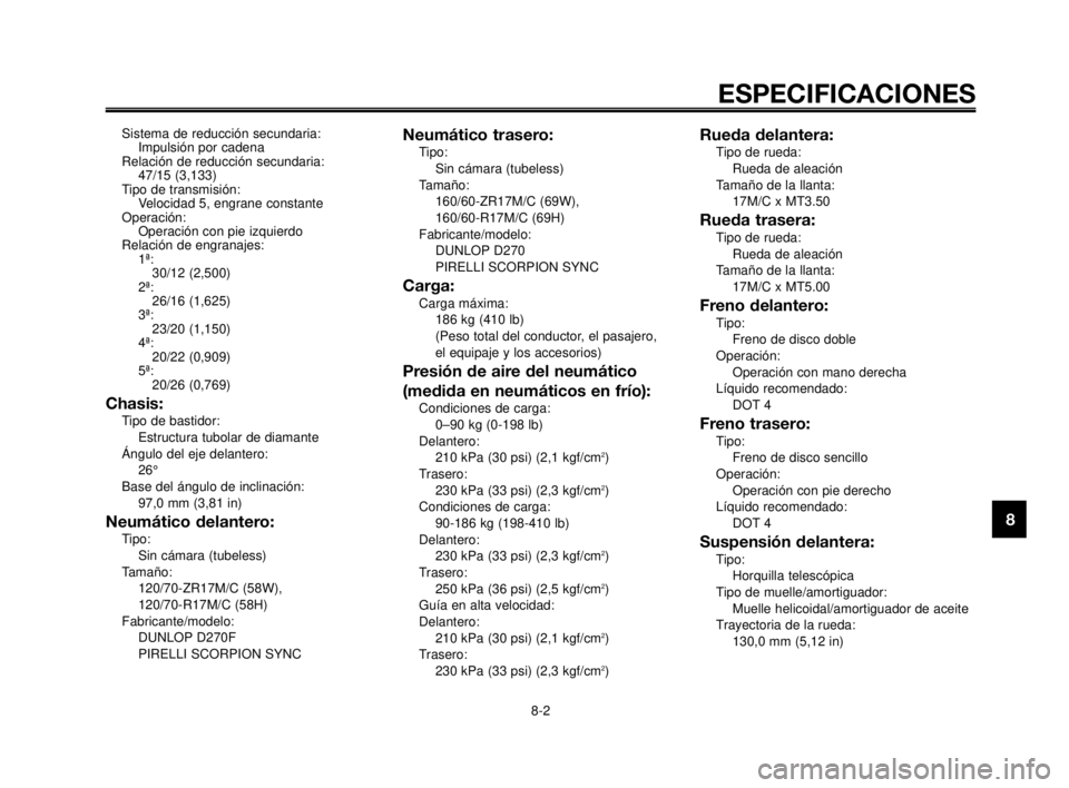 YAMAHA MT-03 2007  Manuale de Empleo (in Spanish) 1
2
3
4
5
6
7
8
9
10
ESPECIFICACIONES
8-2
Sistema de reducción secundaria:
Impulsión por cadena
Relación de reducción secundaria:
47/15 (3,133)
Tipo de transmisión:
Velocidad 5, engrane constante