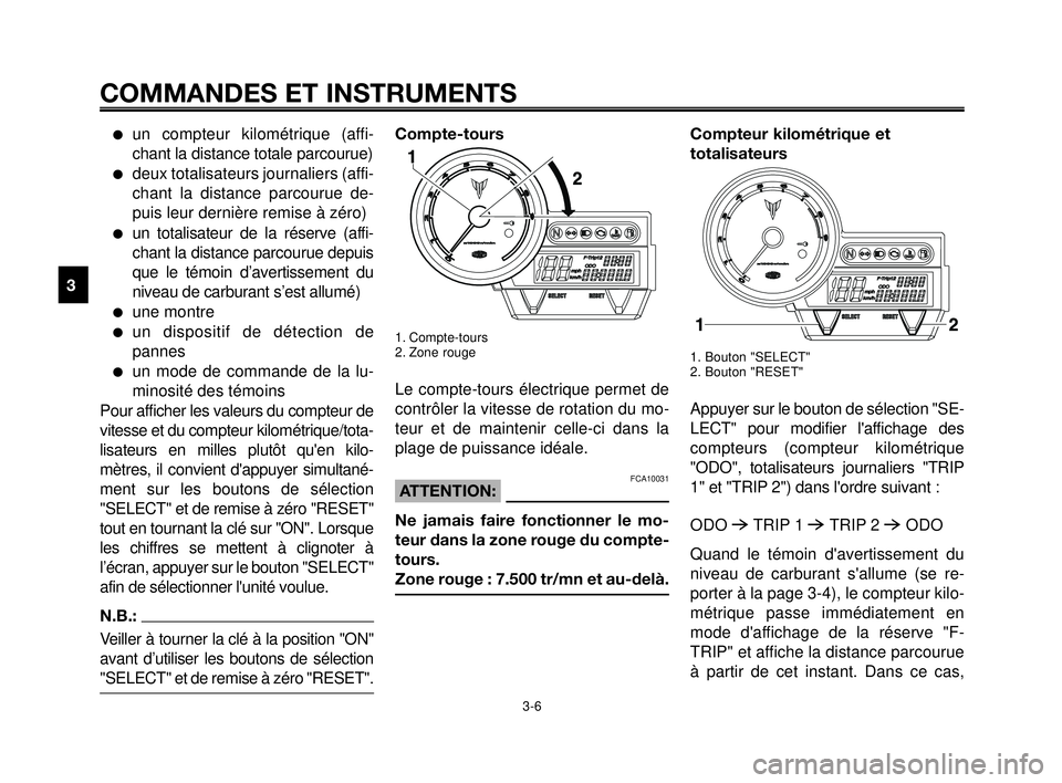 YAMAHA MT-03 2007  Notices Demploi (in French) COMMANDES ET INSTRUMENTS
3-6
1
2
3
4
5
6
7
8
9
10
un compteur kilométrique (affi-
chant la distance totale parcourue)
deux totalisateurs journaliers (affi-
chant la distance parcourue de-
puis leur