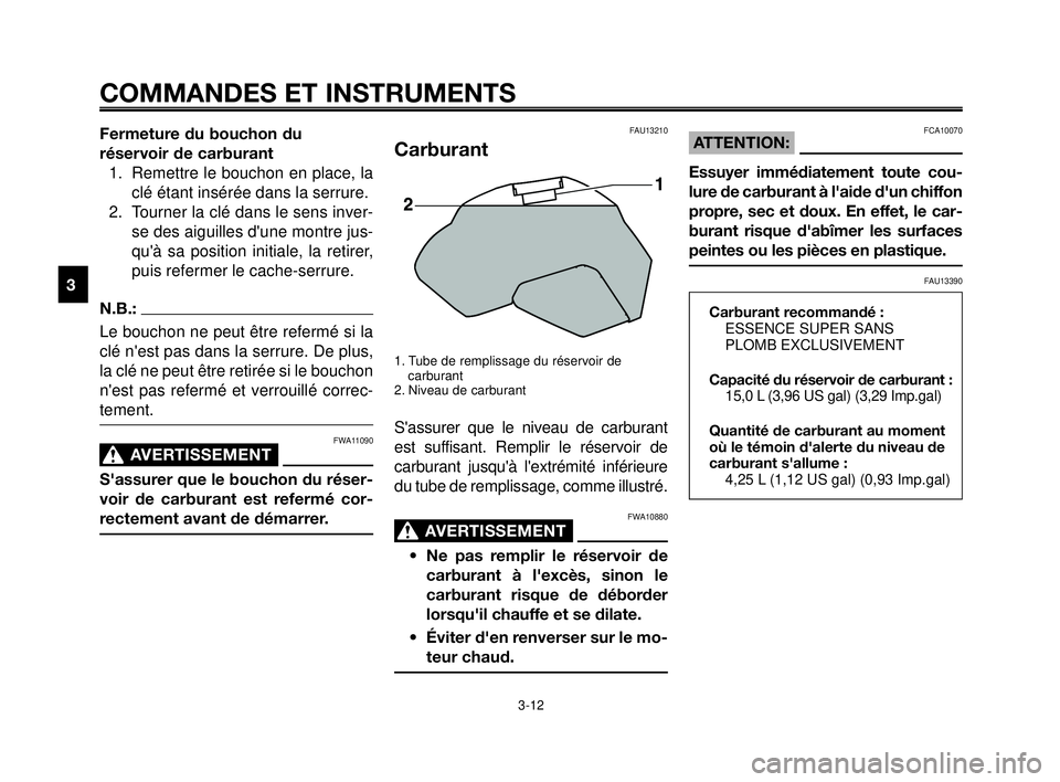 YAMAHA MT-03 2007  Notices Demploi (in French) COMMANDES ET INSTRUMENTS
3-12
1
2
3
4
5
6
7
8
9
10
Fermeture du bouchon du 
réservoir de carburant
1.  Remettre le bouchon en place, la
clé étant insérée dans la serrure.
2. Tourner la clé dans 