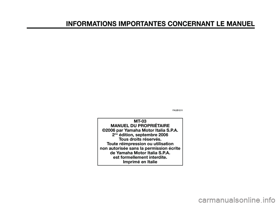 YAMAHA MT-03 2006  Notices Demploi (in French) INFORMATIONS IMPORTANTES CONCERNANT LE MANUEL
MT-03
MANUEL DU PROPRIÉTAIRE
©2006 par Yamaha Motor Italia S.P.A.
2
meédition, septembre 2006
Tous droits réservés.
Toute réimpression ou utilisatio