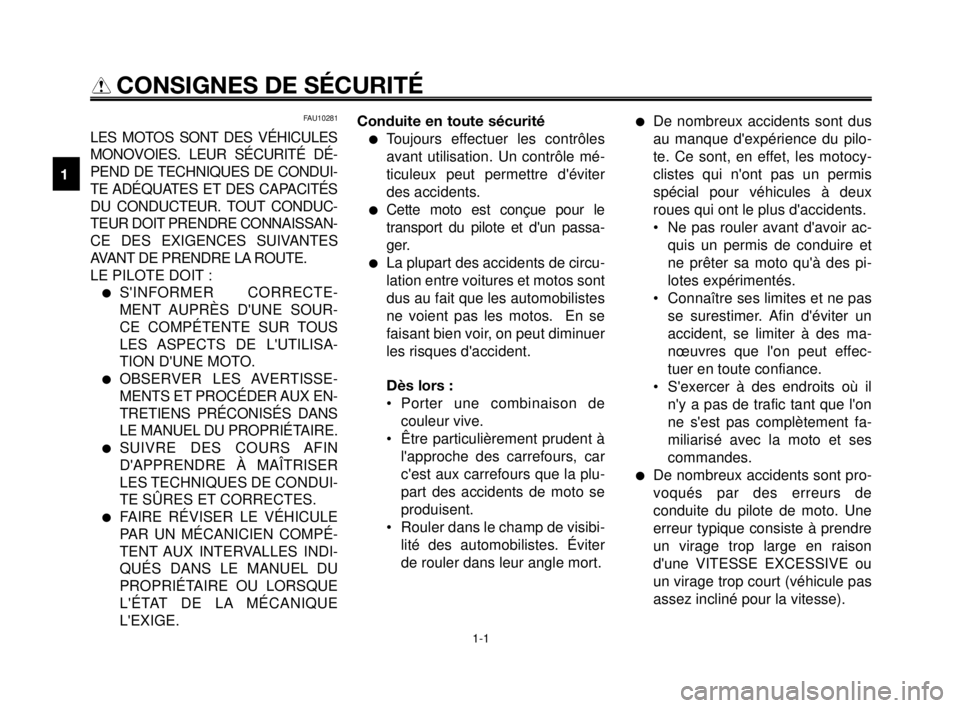 YAMAHA MT-03 2006  Notices Demploi (in French) 1-1
1
2
3
4
5
6
7
8
9
10
CONSIGNES DE SÉCURITÉ
FAU10281
LES MOTOS SONT DES VÉHICULES
MONOVOIES. LEUR SÉCURITÉ DÉ-
PEND DE TECHNIQUES DE CONDUI-
TE ADÉQUATES ET DES CAPACITÉS
DU CONDUCTEUR. TOU