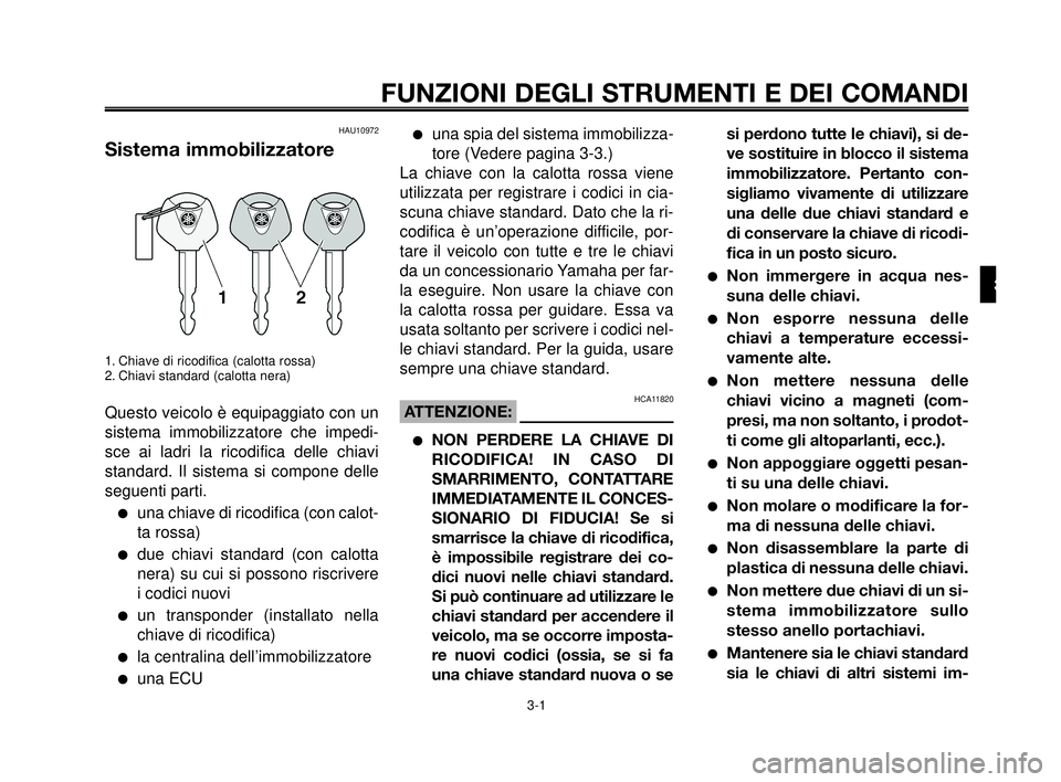 YAMAHA MT-03 2006  Manuale duso (in Italian) 1
2
3
4
5
6
7
8
9
10
3-1
FUNZIONI DEGLI STRUMENTI E DEI COMANDI
HAU10972
Sistema immobilizzatore
1. Chiave di ricodifica (calotta rossa)
2. Chiavi standard (calotta nera)
Questo veicolo è equipaggiat