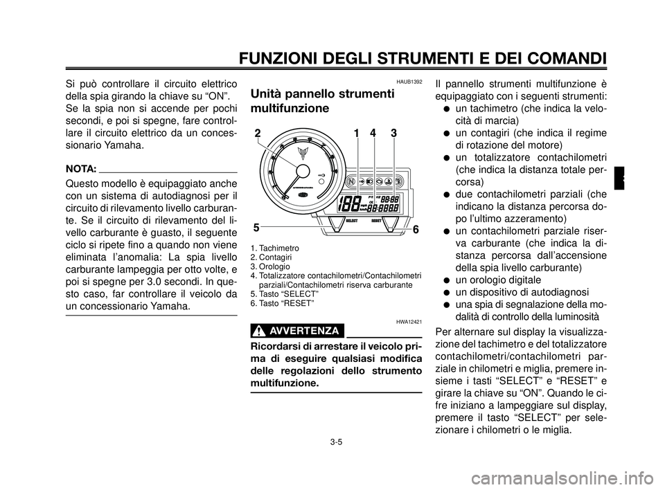 YAMAHA MT-03 2006  Manuale duso (in Italian) 1
2
3
4
5
6
7
8
9
10
FUNZIONI DEGLI STRUMENTI E DEI COMANDI
3-5
Si può controllare il circuito elettrico
della spia girando la chiave su “ON”.
Se la spia non si accende per pochi
secondi, e poi s