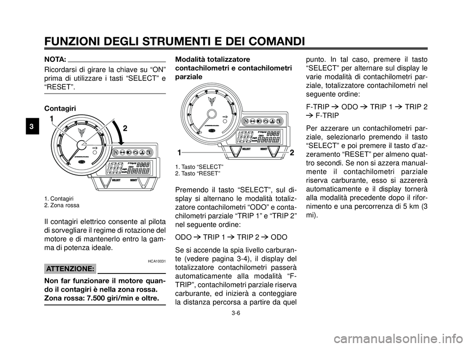 YAMAHA MT-03 2006 Manuale duso (in Italian) FUNZIONI DEGLI STRUMENTI E DEI COMANDI
3-6
1
2
3
4
5
6
7
8
9
10
NOTA:
Ricordarsi di girare la chiave su “ON”
prima di utilizzare i tasti “SELECT” e
“RESET”.
Contagiri
1. Contagiri
2. Zona YAMAHA MT-03 2006 Manuale duso (in Italian) FUNZIONI DEGLI STRUMENTI E DEI COMANDI
3-6
1
2
3
4
5
6
7
8
9
10
NOTA:
Ricordarsi di girare la chiave su “ON”
prima di utilizzare i tasti “SELECT” e
“RESET”.
Contagiri
1. Contagiri
2. Zona