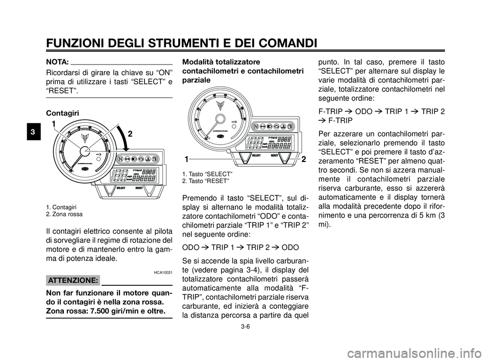 YAMAHA MT-03 2006  Manuale duso (in Italian) FUNZIONI DEGLI STRUMENTI E DEI COMANDI
3-6
1
2
3
4
5
6
7
8
9
10
NOTA:
Ricordarsi di girare la chiave su “ON”
prima di utilizzare i tasti “SELECT” e
“RESET”.
Contagiri
1. Contagiri
2. Zona 