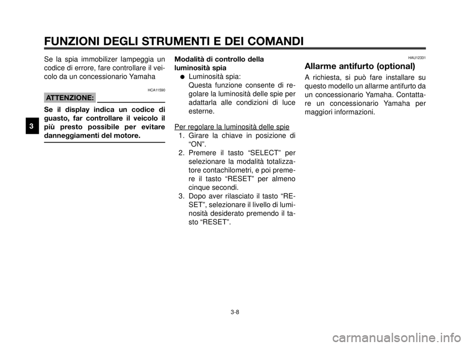 YAMAHA MT-03 2006 Manuale duso (in Italian) FUNZIONI DEGLI STRUMENTI E DEI COMANDI
3-8
1
2
3
4
5
6
7
8
9
10
Se la spia immobilizer lampeggia un
codice di errore, fare controllare il vei-
colo da un concessionario Yamaha
HCA11590
ATTENZIONE:
Se YAMAHA MT-03 2006 Manuale duso (in Italian) FUNZIONI DEGLI STRUMENTI E DEI COMANDI
3-8
1
2
3
4
5
6
7
8
9
10
Se la spia immobilizer lampeggia un
codice di errore, fare controllare il vei-
colo da un concessionario Yamaha
HCA11590
ATTENZIONE:
Se