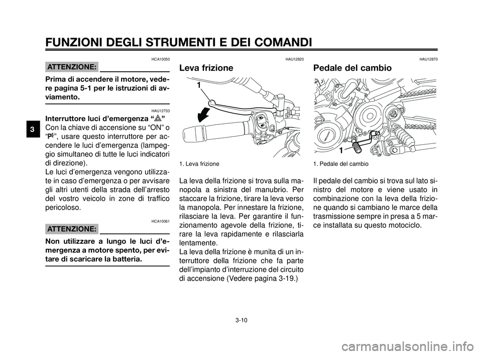 YAMAHA MT-03 2007  Manuale duso (in Italian) FUNZIONI DEGLI STRUMENTI E DEI COMANDI
3-10
1
2
3
4
5
6
7
8
9
10
HCA10050
ATTENZIONE:
Prima di accendere il motore, vede-
re pagina 5-1 per le istruzioni di av-
viamento.
HAU12733
Interruttore luci d�