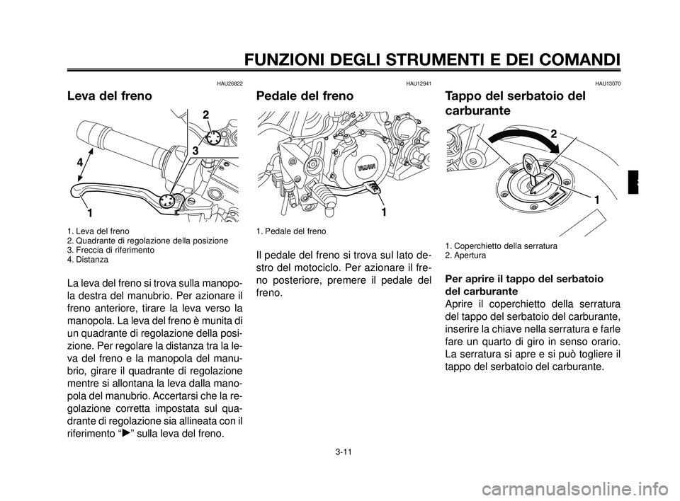 YAMAHA MT-03 2006 Manuale duso (in Italian) 1
2
3
4
5
6
7
8
9
10
FUNZIONI DEGLI STRUMENTI E DEI COMANDI
3-11
HAU26822
Leva del freno
1. Leva del freno
2. Quadrante di regolazione della posizione
3. Freccia di riferimento
4. Distanza
La leva del YAMAHA MT-03 2006 Manuale duso (in Italian) 1
2
3
4
5
6
7
8
9
10
FUNZIONI DEGLI STRUMENTI E DEI COMANDI
3-11
HAU26822
Leva del freno
1. Leva del freno
2. Quadrante di regolazione della posizione
3. Freccia di riferimento
4. Distanza
La leva del