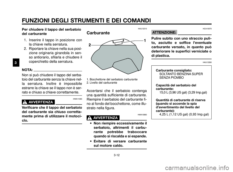 YAMAHA MT-03 2006 Manuale duso (in Italian) FUNZIONI DEGLI STRUMENTI E DEI COMANDI
3-12
1
2
3
4
5
6
7
8
9
10
Per chiudere il tappo del serbatoio
del carburante
1. Inserire il tappo in posizione con
la chiave nella serratura.
2. Riportare la chi YAMAHA MT-03 2006 Manuale duso (in Italian) FUNZIONI DEGLI STRUMENTI E DEI COMANDI
3-12
1
2
3
4
5
6
7
8
9
10
Per chiudere il tappo del serbatoio
del carburante
1. Inserire il tappo in posizione con
la chiave nella serratura.
2. Riportare la chi