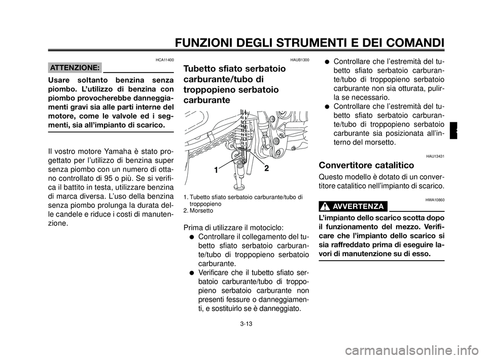 YAMAHA MT-03 2006 Manuale duso (in Italian) 1
2
3
4
5
6
7
8
9
10
FUNZIONI DEGLI STRUMENTI E DEI COMANDI
3-13
HAUB1300
Tubetto sfiato serbatoio
carburante/tubo di
troppopieno serbatoio
carburante
1. Tubetto sfiato serbatoio carburante/tubo di
tr YAMAHA MT-03 2006 Manuale duso (in Italian) 1
2
3
4
5
6
7
8
9
10
FUNZIONI DEGLI STRUMENTI E DEI COMANDI
3-13
HAUB1300
Tubetto sfiato serbatoio
carburante/tubo di
troppopieno serbatoio
carburante
1. Tubetto sfiato serbatoio carburante/tubo di
tr