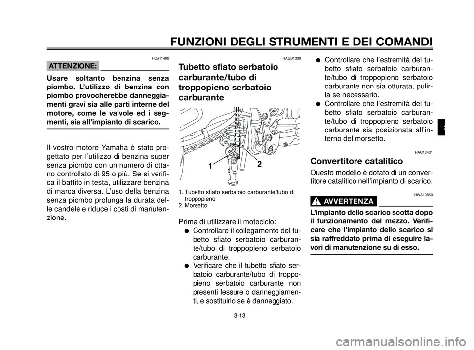 YAMAHA MT-03 2007  Manuale duso (in Italian) 1
2
3
4
5
6
7
8
9
10
FUNZIONI DEGLI STRUMENTI E DEI COMANDI
3-13
HAUB1300
Tubetto sfiato serbatoio
carburante/tubo di
troppopieno serbatoio
carburante
1. Tubetto sfiato serbatoio carburante/tubo di
tr