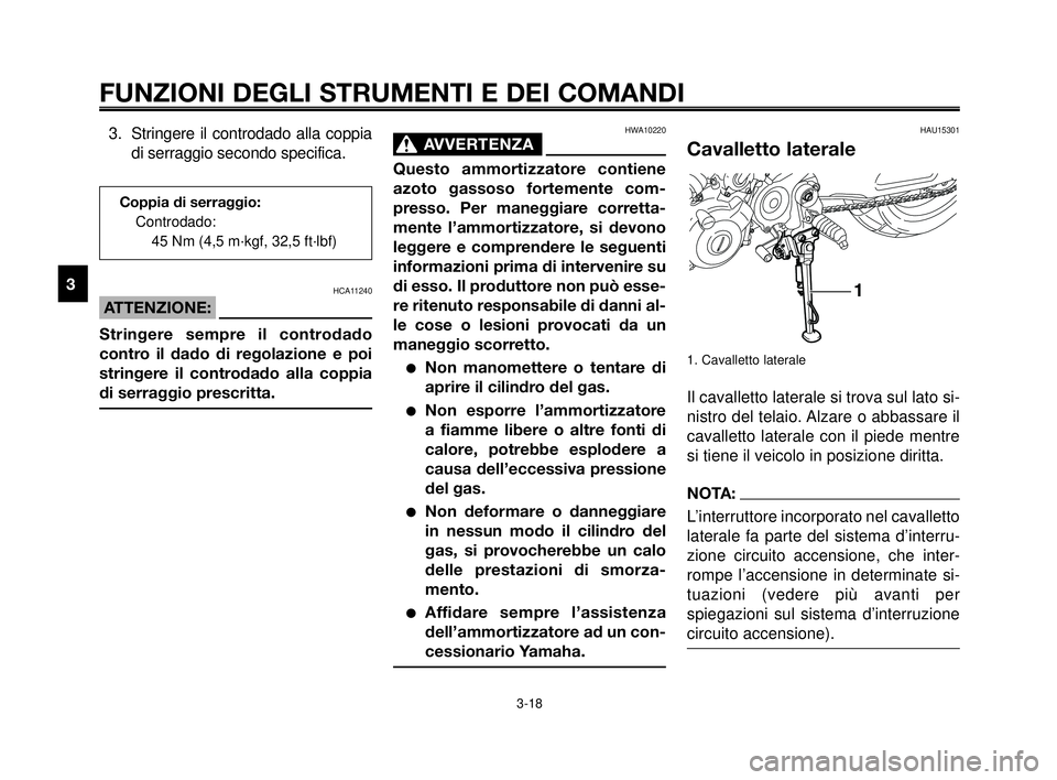 YAMAHA MT-03 2006 Manuale duso (in Italian) HAU15301
Cavalletto laterale
1. Cavalletto laterale
Il cavalletto laterale si trova sul lato si-
nistro del telaio. Alzare o abbassare il
cavalletto laterale con il piede mentre
si tiene il veicolo in YAMAHA MT-03 2006 Manuale duso (in Italian) HAU15301
Cavalletto laterale
1. Cavalletto laterale
Il cavalletto laterale si trova sul lato si-
nistro del telaio. Alzare o abbassare il
cavalletto laterale con il piede mentre
si tiene il veicolo in