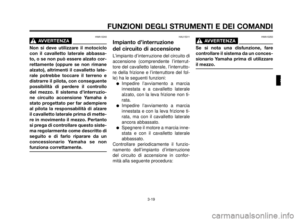 YAMAHA MT-03 2007  Manuale duso (in Italian) 1
2
3
4
5
6
7
8
9
10
FUNZIONI DEGLI STRUMENTI E DEI COMANDI
HWA10240
AVVERTENZA0
Non si deve utilizzare il motociclo
con il cavalletto laterale abbassa-
to, o se non può essere alzato cor-
rettamente
