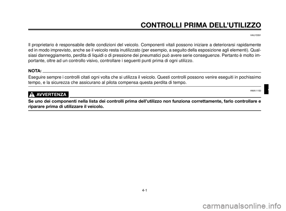 YAMAHA MT-03 2007  Manuale duso (in Italian) 1
2
3
4
5
6
7
8
9
10
CONTROLLI PRIMA DELL’UTILIZZO
4-1
HAU15591
Il proprietario è responsabile delle condizioni del veicolo. Componenti vitali possono iniziare a deteriorarsi rapidamente
ed in modo