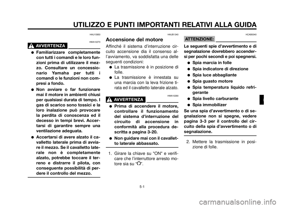 YAMAHA MT-03 2006  Manuale duso (in Italian) 1
2
3
4
5
6
7
8
9
10
UTILIZZO E PUNTI IMPORTANTI RELATIVI ALLA GUIDA 
HAU15950
HWA10270
AVVERTENZA0
Familiarizzare completamente
con tutti i comandi e le loro fun-
zioni prima di utilizzare il mez-
z
