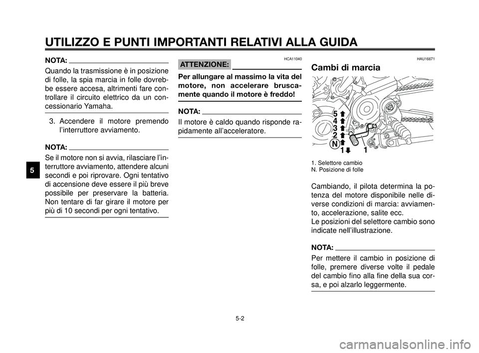 YAMAHA MT-03 2006  Manuale duso (in Italian) UTILIZZO E PUNTI IMPORTANTI RELATIVI ALLA GUIDA 
NOTA:
Quando la trasmissione è in posizione
di folle, la spia marcia in folle dovreb-
be essere accesa, altrimenti fare con-
trollare il circuito elet