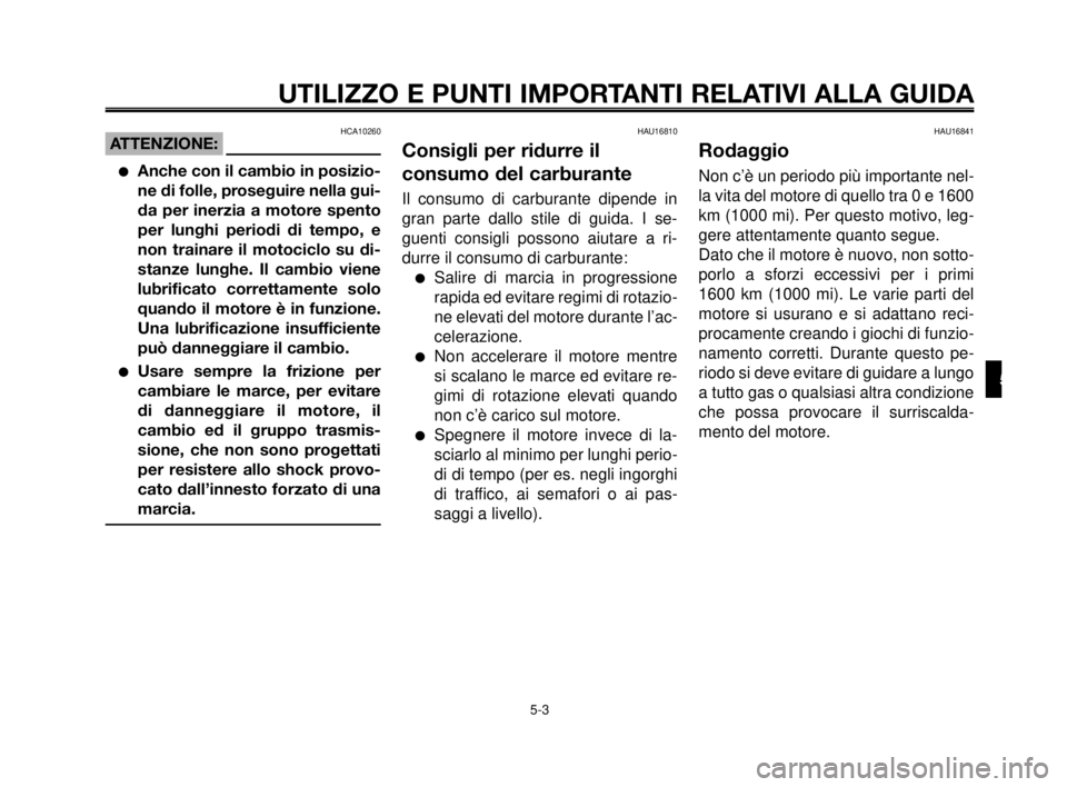 YAMAHA MT-03 2006  Manuale duso (in Italian) 1
2
3
4
5
6
7
8
9
10
UTILIZZO E PUNTI IMPORTANTI RELATIVI ALLA GUIDA
HCA10260ATTENZIONE:
Anche con il cambio in posizio-
ne di folle, proseguire nella gui-
da per inerzia a motore spento
per lunghi p