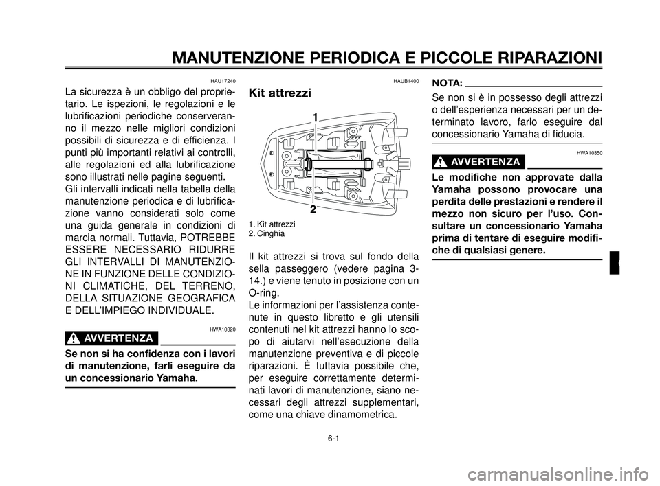 YAMAHA MT-03 2007  Manuale duso (in Italian) 1
2
3
4
5
6
7
8
9
10
MANUTENZIONE PERIODICA E PICCOLE RIPARAZIONI
HAU17240
La sicurezza è un obbligo del proprie-
tario. Le ispezioni, le regolazioni e le
lubrificazioni periodiche conserveran-
no il