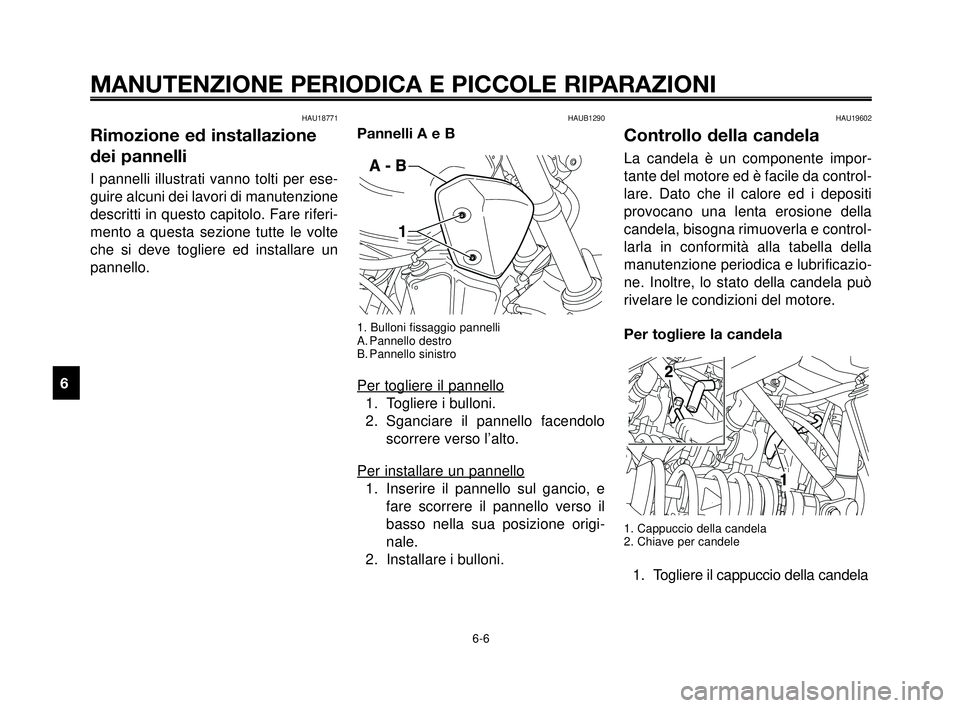 YAMAHA MT-03 2007  Manuale duso (in Italian) MANUTENZIONE PERIODICA E PICCOLE RIPARAZIONI
HAU18771
Rimozione ed installazione
dei pannelli
I pannelli illustrati vanno tolti per ese-
guire alcuni dei lavori di manutenzione
descritti in questo cap