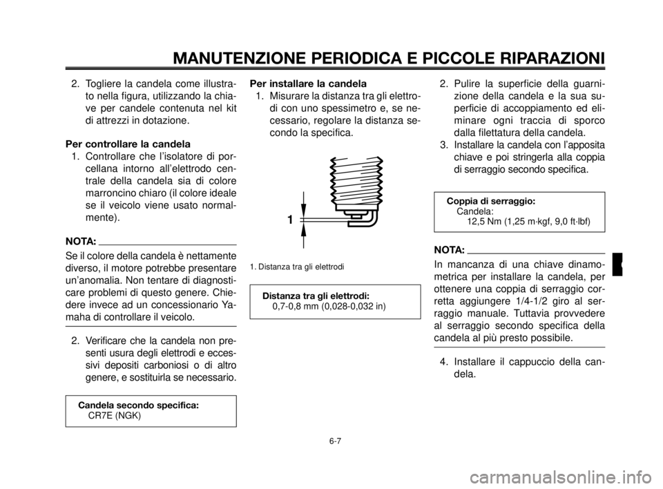 YAMAHA MT-03 2006  Manuale duso (in Italian) 1
2
3
4
5
6
7
8
9
10
MANUTENZIONE PERIODICA E PICCOLE RIPARAZIONI
2. Togliere la candela come illustra-
to nella figura, utilizzando la chia-
ve per candele contenuta nel kit
di attrezzi in dotazione.