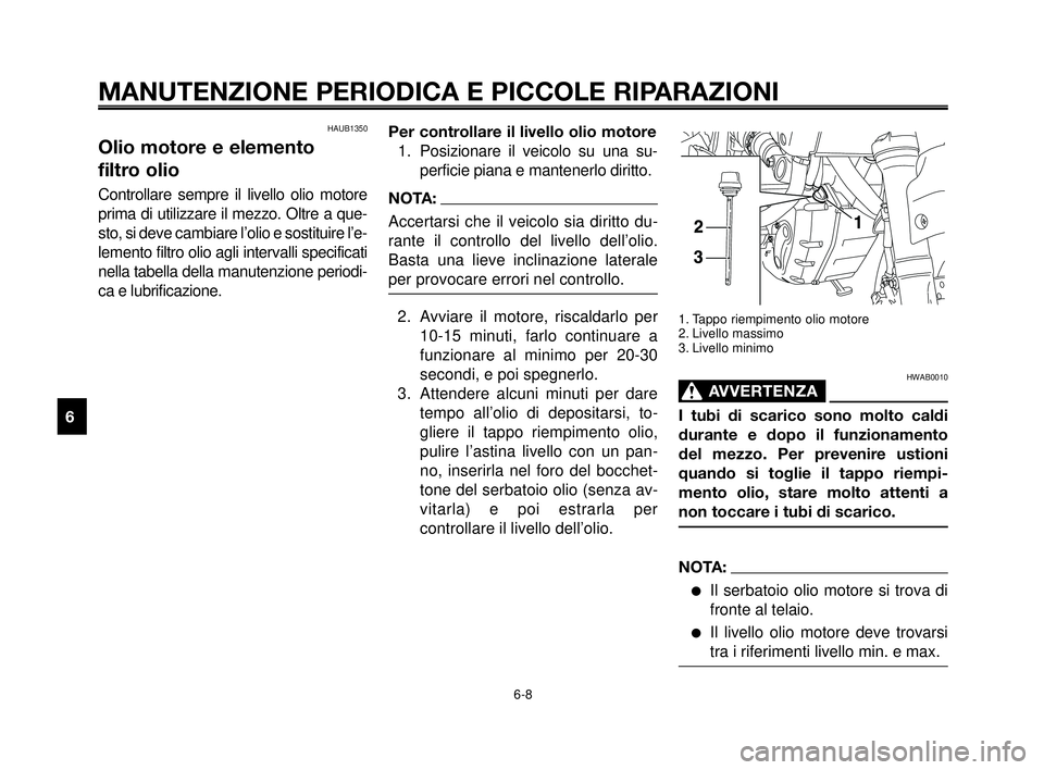 YAMAHA MT-03 2006  Manuale duso (in Italian) MANUTENZIONE PERIODICA E PICCOLE RIPARAZIONI
HAUB1350
Olio motore e elemento 
filtro olio
Controllare sempre il livello olio motore
prima di utilizzare il mezzo. Oltre a que-
sto, si deve cambiare l�