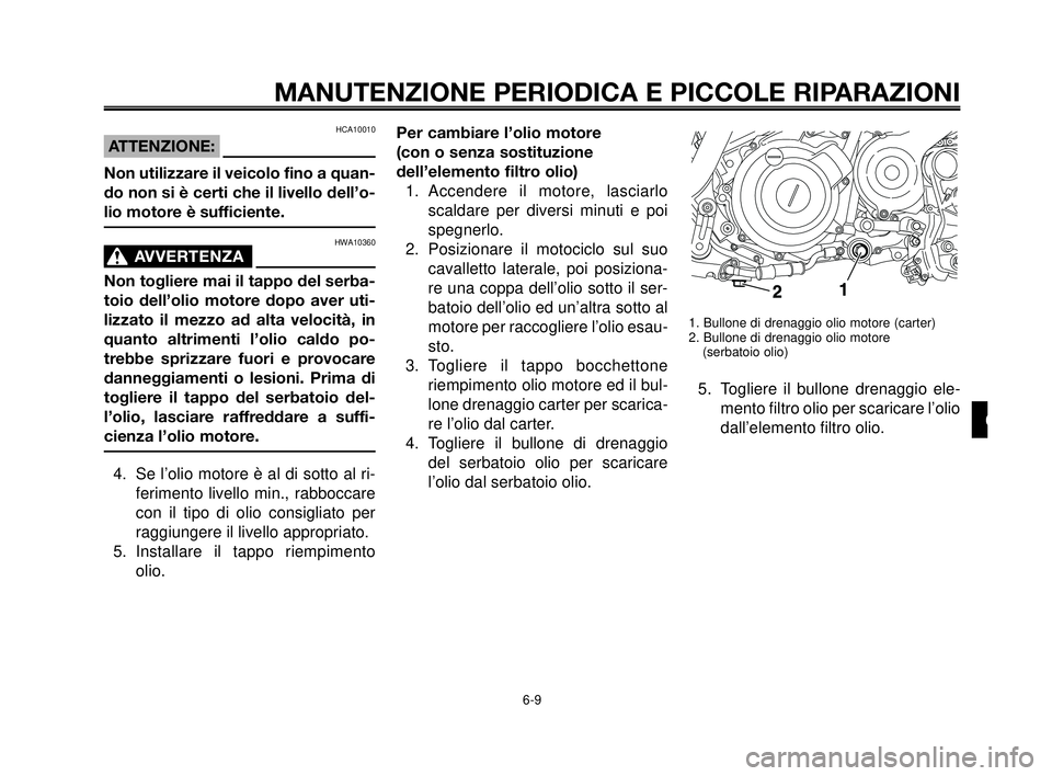 YAMAHA MT-03 2007  Manuale duso (in Italian) 1
2
3
4
5
6
7
8
9
10
MANUTENZIONE PERIODICA E PICCOLE RIPARAZIONI
HCA10010
ATTENZIONE:
Non utilizzare il veicolo fino a quan-
do non si è certi che il livello dell’o-
lio motore è sufficiente.
HWA