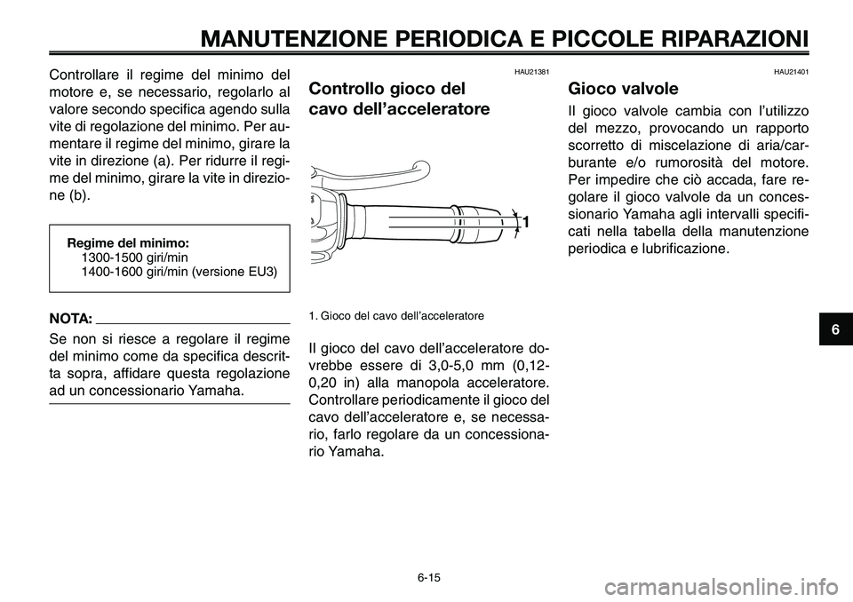 YAMAHA MT-03 2006  Manuale duso (in Italian) 1
2
3
4
5
6
7
8
9
10
MANUTENZIONE PERIODICA E PICCOLE RIPARAZIONI
Controllare il regime del minimo del
motore e, se necessario, regolarlo al
valore secondo specifica agendo sulla
vite di regolazione d