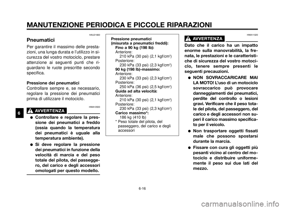 YAMAHA MT-03 2006 Manuale duso (in Italian) MANUTENZIONE PERIODICA E PICCOLE RIPARAZIONI
HAU21660
Pneumatici
Per garantire il massimo delle presta-
zioni, una lunga durata e l’utilizzo in si-
curezza del vostro motociclo, prestare
attenzione YAMAHA MT-03 2006 Manuale duso (in Italian) MANUTENZIONE PERIODICA E PICCOLE RIPARAZIONI
HAU21660
Pneumatici
Per garantire il massimo delle presta-
zioni, una lunga durata e l’utilizzo in si-
curezza del vostro motociclo, prestare
attenzione