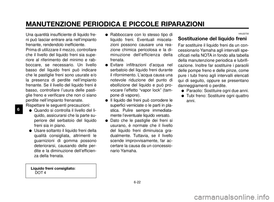 YAMAHA MT-03 2006  Manuale duso (in Italian) MANUTENZIONE PERIODICA E PICCOLE RIPARAZIONI
Una quantità insufficiente di liquido fre-
ni può lasciar entrare aria nell’impianto
frenante, rendendolo inefficiente.
Prima di utilizzare il mezzo, c