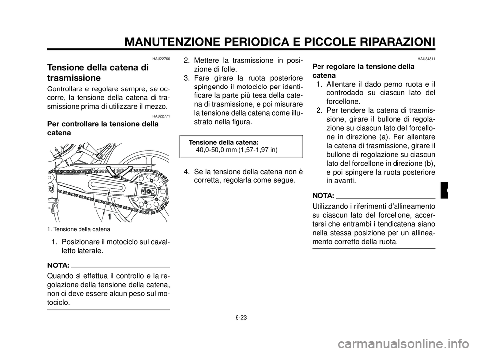 YAMAHA MT-03 2006  Manuale duso (in Italian) 1
2
3
4
5
6
7
8
9
10
MANUTENZIONE PERIODICA E PICCOLE RIPARAZIONI
6-23
HAU22760
Tensione della catena di
trasmissione
Controllare e regolare sempre, se oc-
corre, la tensione della catena di tra-
smis
