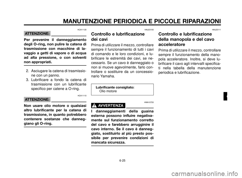 YAMAHA MT-03 2006  Manuale duso (in Italian) 1
2
3
4
5
6
7
8
9
10
MANUTENZIONE PERIODICA E PICCOLE RIPARAZIONI
6-25
HCA11120
ATTENZIONE:
Per prevenire il danneggiamento
degli O-ring, non pulire la catena di
trasmissione con macchine di la-
vaggi