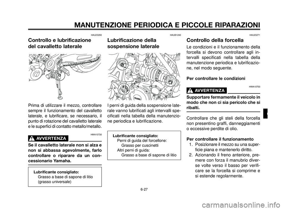 YAMAHA MT-03 2006  Manuale duso (in Italian) 1
2
3
4
5
6
7
8
9
10
MANUTENZIONE PERIODICA E PICCOLE RIPARAZIONI
HAU23200
Controllo e lubrificazione 
del cavalletto laterale
Prima di utilizzare il mezzo, controllare
sempre il funzionamento del cav