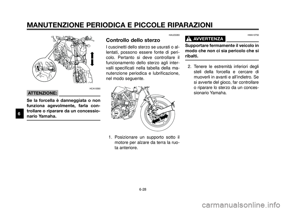YAMAHA MT-03 2006  Manuale duso (in Italian) MANUTENZIONE PERIODICA E PICCOLE RIPARAZIONI
HCA10590
ATTENZIONE:
Se la forcella è danneggiata o non
funziona agevolmente, farla con-
trollare o riparare da un concessio-
nario Yamaha.
HAU23280
Contr