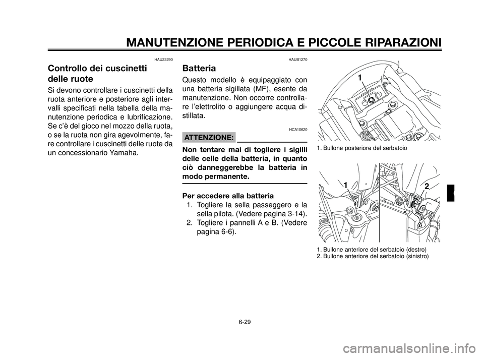 YAMAHA MT-03 2006  Manuale duso (in Italian) 1
2
3
4
5
6
7
8
9
10
MANUTENZIONE PERIODICA E PICCOLE RIPARAZIONI
HAU23290
Controllo dei cuscinetti 
delle ruote
Si devono controllare i cuscinetti della
ruota anteriore e posteriore agli inter-
valli
