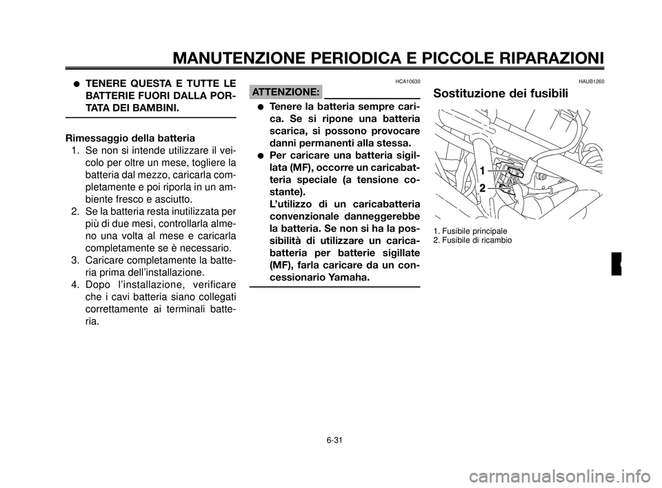 YAMAHA MT-03 2006  Manuale duso (in Italian) 1
2
3
4
5
6
7
8
9
10
MANUTENZIONE PERIODICA E PICCOLE RIPARAZIONI
TENERE QUESTA E TUTTE LE
BATTERIE FUORI DALLA POR-
TATA DEI BAMBINI.
Rimessaggio della batteria
1. Se non si intende utilizzare il ve