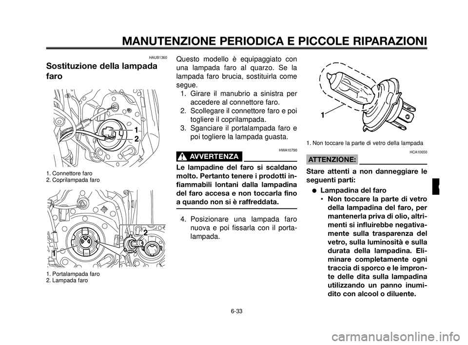 YAMAHA MT-03 2006  Manuale duso (in Italian) 1
2
3
4
5
6
7
8
9
10
MANUTENZIONE PERIODICA E PICCOLE RIPARAZIONI
HAUB1360 
Sostituzione della lampada
faro
1. Connettore faro
2. Coprilampada faro
1. Portalampada faro
2. Lampada faro
Questo modello 