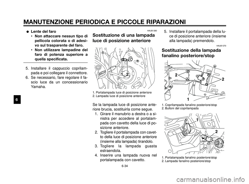 YAMAHA MT-03 2006  Manuale duso (in Italian) MANUTENZIONE PERIODICA E PICCOLE RIPARAZIONI
Lente del faro
•Non attaccare nessun tipo di
pellicola colorata o di adesi-
vo sul trasparente del faro.
•Non utilizzare lampadine del
faro di potenza