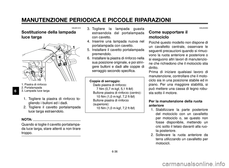YAMAHA MT-03 2006 Manuale duso (in Italian) MANUTENZIONE PERIODICA E PICCOLE RIPARAZIONI
HAUB1410
Sostituzione della lampada
luce targa
1. Piastra di rinforzo
2. Portalampada
3. Lampada luce targa
1. Togliere la piastra di rinforzo to-
gliendo YAMAHA MT-03 2006 Manuale duso (in Italian) MANUTENZIONE PERIODICA E PICCOLE RIPARAZIONI
HAUB1410
Sostituzione della lampada
luce targa
1. Piastra di rinforzo
2. Portalampada
3. Lampada luce targa
1. Togliere la piastra di rinforzo to-
gliendo