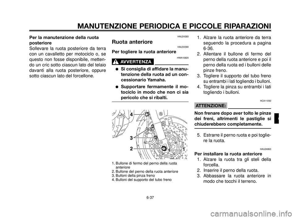 YAMAHA MT-03 2006  Manuale duso (in Italian) 1
2
3
4
5
6
7
8
9
10
MANUTENZIONE PERIODICA E PICCOLE RIPARAZIONI
6-37
Per la manutenzione della ruota
posteriore
Sollevare la ruota posteriore da terra
con un cavalletto per motociclo o, se
questo no