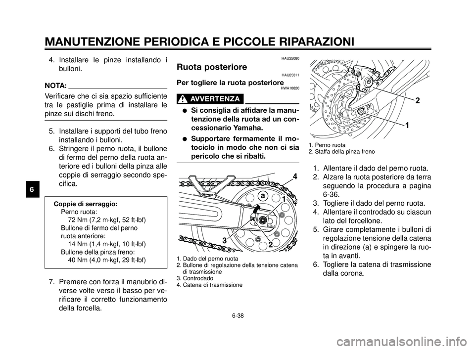 YAMAHA MT-03 2006  Manuale duso (in Italian) MANUTENZIONE PERIODICA E PICCOLE RIPARAZIONI
6-38
1
2
3
4
5
6
7
8
9
10
HAU25080
Ruota posterioreHAU25311
Per togliere la ruota posterioreHWA10820
AVVERTENZA0
Si consiglia di affidare la manu-
tenzion