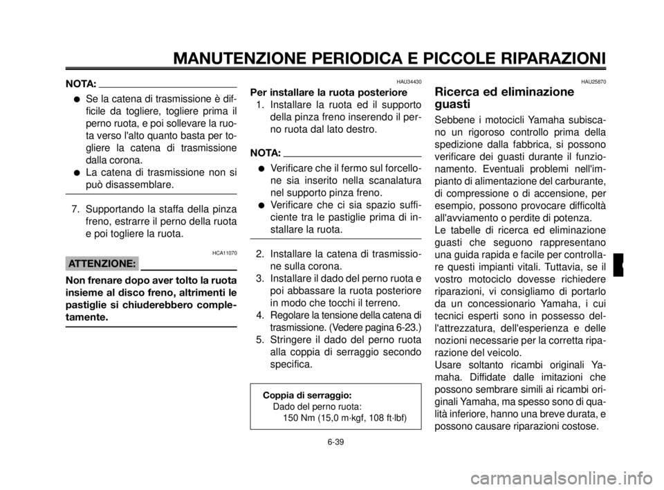 YAMAHA MT-03 2006  Manuale duso (in Italian) 1
2
3
4
5
6
7
8
9
10
MANUTENZIONE PERIODICA E PICCOLE RIPARAZIONI
6-39
NOTA:
Se la catena di trasmissione è dif-
ficile da togliere, togliere prima il
perno ruota, e poi sollevare la ruo-
ta verso l