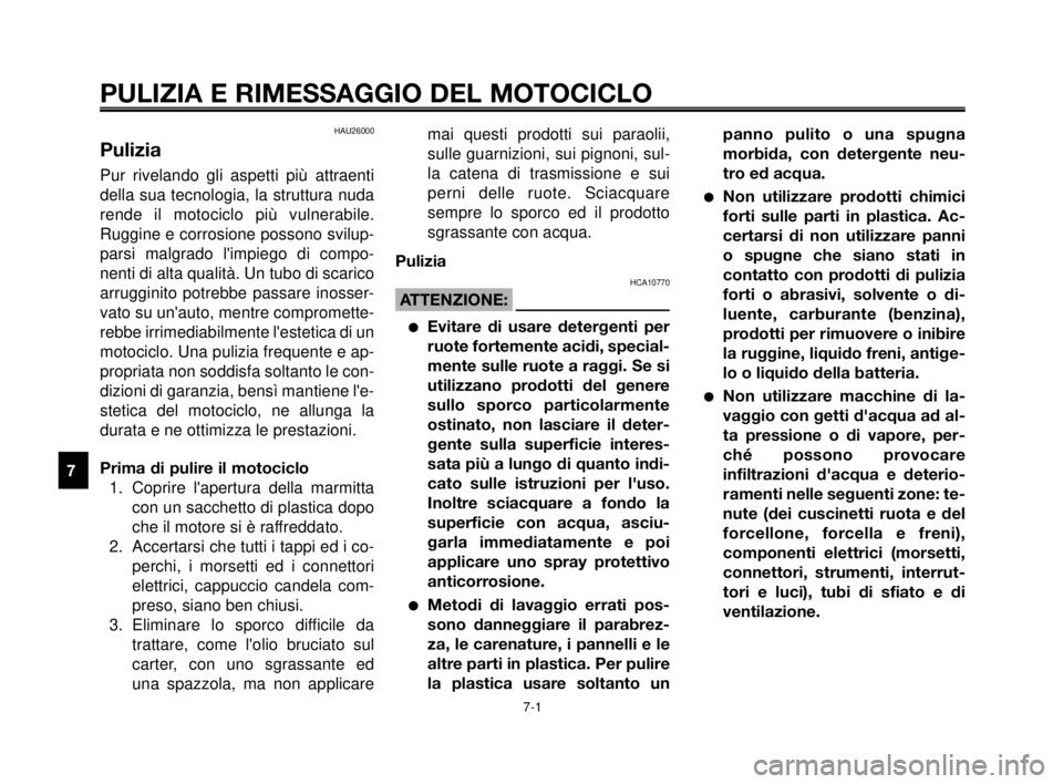 YAMAHA MT-03 2006  Manuale duso (in Italian) PULIZIA E RIMESSAGGIO DEL MOTOCICLO
7-1
1
2
3
4
5
6
7
8
9
10
HAU26000
Pulizia
Pur rivelando gli aspetti più attraenti
della sua tecnologia, la struttura nuda
rende il motociclo più vulnerabile.
Rugg