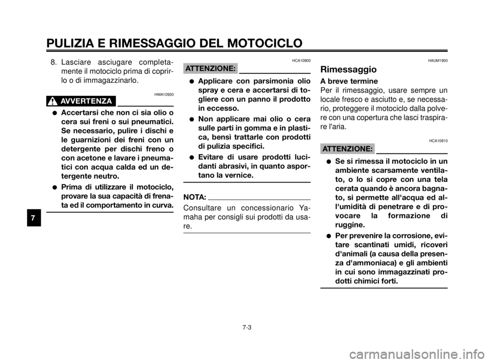 YAMAHA MT-03 2006  Manuale duso (in Italian) PULIZIA E RIMESSAGGIO DEL MOTOCICLO
7-3
1
2
3
4
5
6
7
8
9
10
8. Lasciare asciugare completa-
mente il motociclo prima di coprir-
lo o di immagazzinarlo.
HWA10930
AVVERTENZA0
Accertarsi che non ci sia