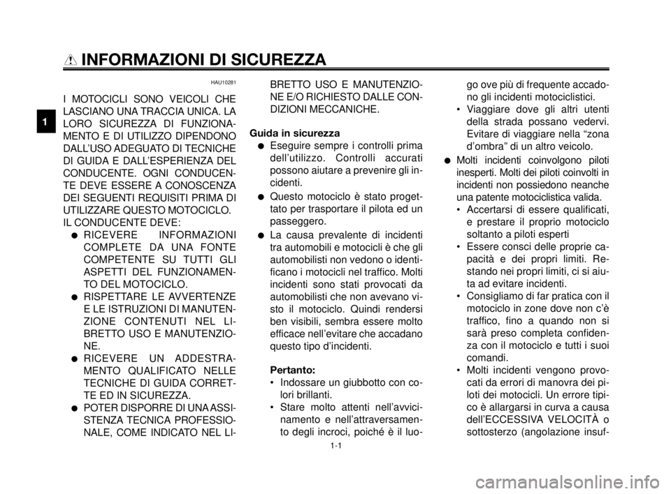 YAMAHA MT-03 2006  Manuale duso (in Italian) 1-1
1
2
3
4
5
6
7
8
9
10
INFORMAZIONI DI SICUREZZA
HAU10281
I MOTOCICLI SONO VEICOLI CHE
LASCIANO UNA TRACCIA UNICA. LA
LORO SICUREZZA DI FUNZIONA-
MENTO E DI UTILIZZO DIPENDONO
DALL’USO ADEGUATO  D