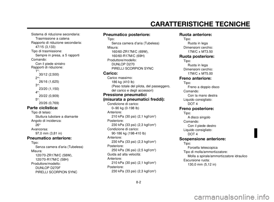 YAMAHA MT-03 2006  Manuale duso (in Italian) 1
2
3
4
5
6
7
8
9
10
CARATTERISTICHE TECNICHE
8-2
Sistema di riduzione secondaria:
Trasmissione a catena
Rapporto di riduzione secondaria:
47/15 (3,133)
Tipo di trasmissione:
Sempre in presa, a 5 rapp