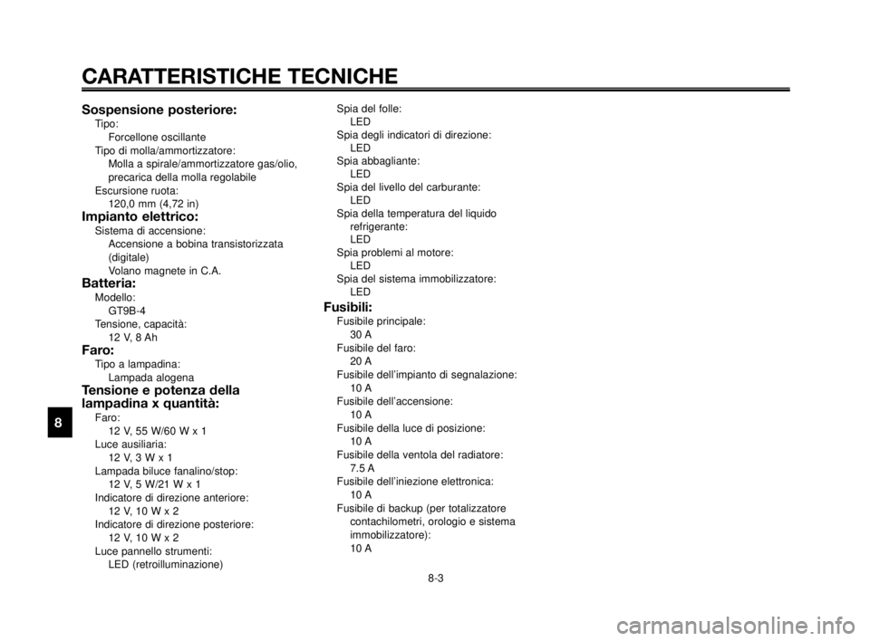 YAMAHA MT-03 2006  Manuale duso (in Italian) CARATTERISTICHE TECNICHE
8-3
1
2
3
4
5
6
7
8
9
10
Sospensione posteriore:Tipo:
Forcellone oscillante 
Tipo di molla/ammortizzatore:
Molla a spirale/ammortizzatore gas/olio,
precarica della molla regol