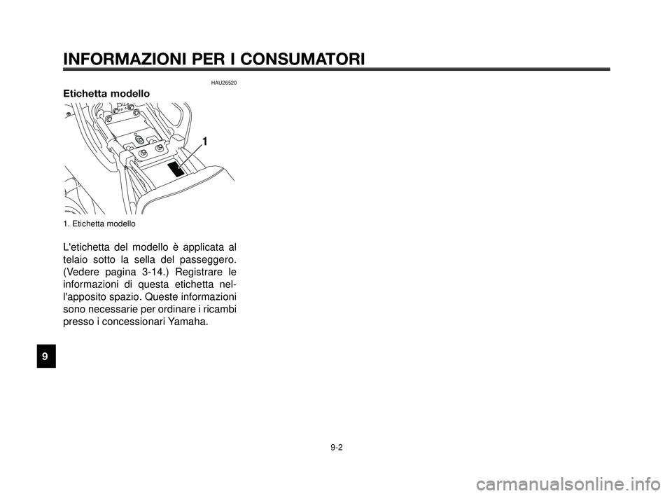 YAMAHA MT-03 2006 Manuale duso (in Italian) INFORMAZIONI PER I CONSUMATORI
9-2
1
2
3
4
5
6
7
8
9
10
HAU26520
Etichetta modello
1. Etichetta modello
Letichetta del modello è applicata al
telaio sotto la sella del passeggero.
(Vedere pagina 3-1 YAMAHA MT-03 2006 Manuale duso (in Italian) INFORMAZIONI PER I CONSUMATORI
9-2
1
2
3
4
5
6
7
8
9
10
HAU26520
Etichetta modello
1. Etichetta modello
Letichetta del modello è applicata al
telaio sotto la sella del passeggero.
(Vedere pagina 3-1