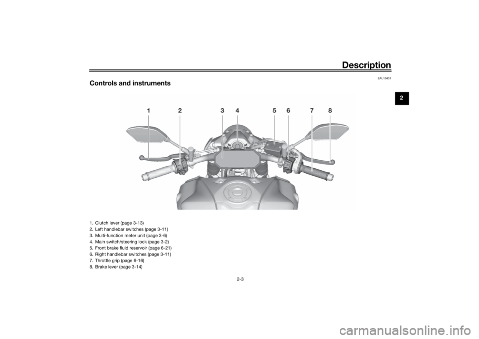 YAMAHA MT-07 2022  Owners Manual Description
2-3
2
EAU10431
Controls and instruments
12 34 5678
1. Clutch lever (page 3-13)
2. Left handlebar switches (page 3-11)
3. Multi-function meter unit (page 3-6)
4. Main switch/steering lock (